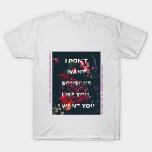 i dont want someone like you, i want you T-Shirt